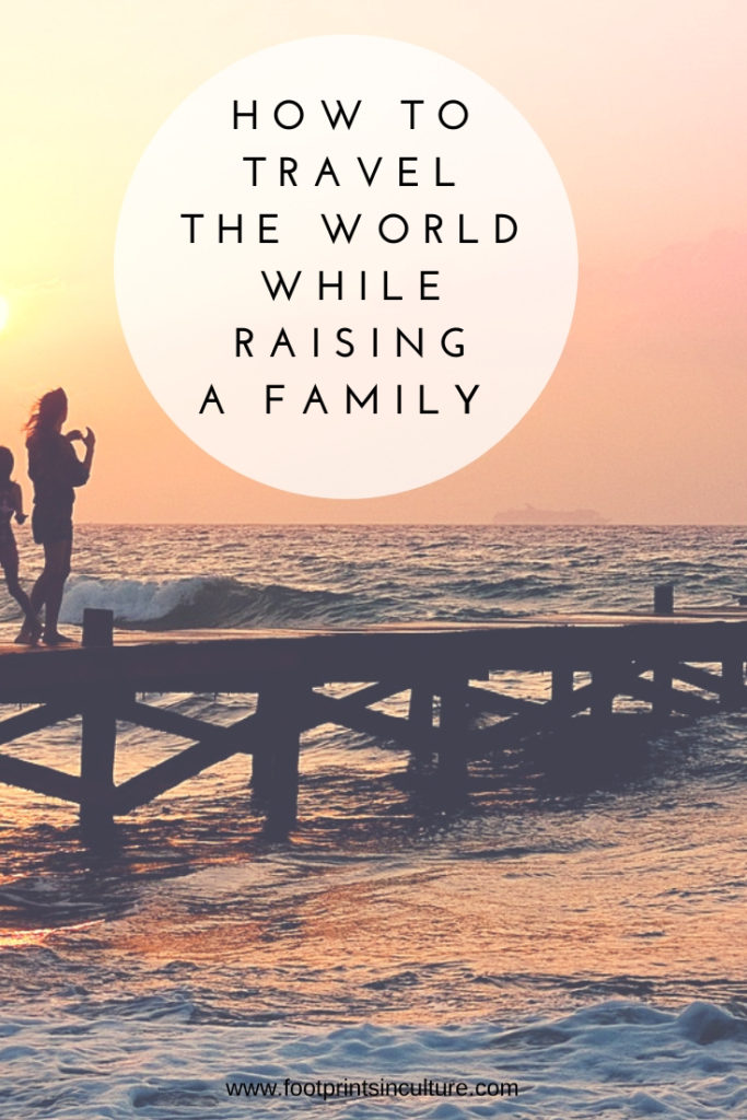 How to Travel the World while Raising a Family - Footprints in Culture